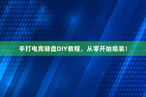 手打电竞键盘DIY教程，从零开始组装！