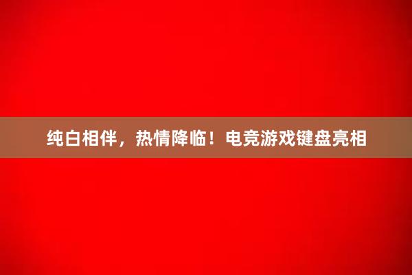 纯白相伴，热情降临！电竞游戏键盘亮相