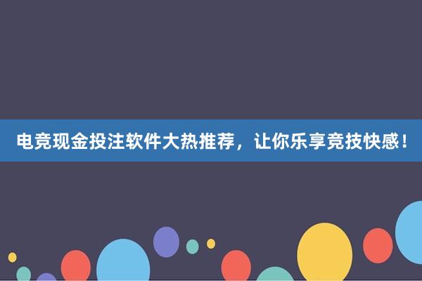 电竞现金投注软件大热推荐，让你乐享竞技快感！