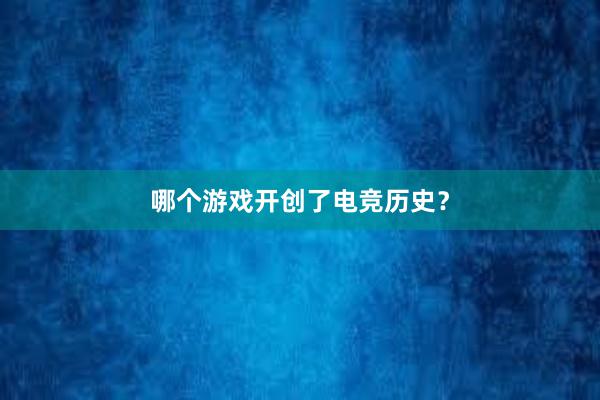 哪个游戏开创了电竞历史？