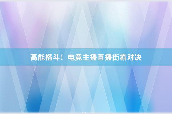 高能格斗！电竞主播直播街霸对决