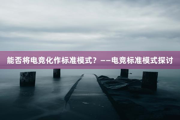 能否将电竞化作标准模式？——电竞标准模式探讨