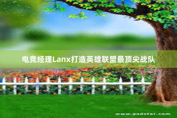 电竞经理Lanx打造英雄联盟最顶尖战队