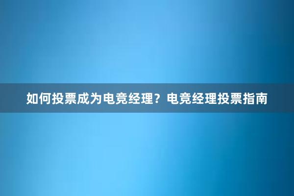 如何投票成为电竞经理？电竞经理投票指南