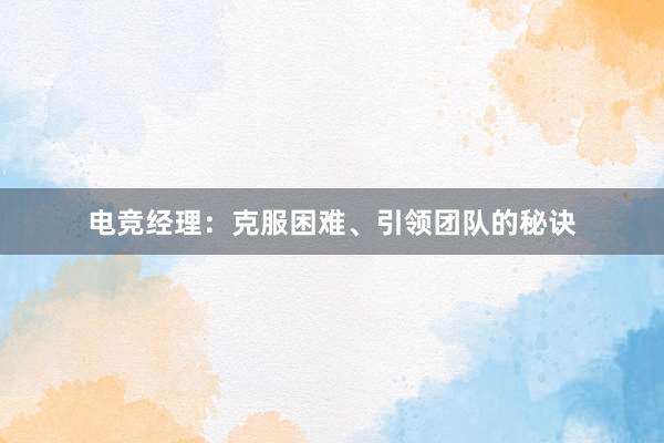 电竞经理：克服困难、引领团队的秘诀