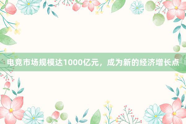 电竞市场规模达1000亿元，成为新的经济增长点