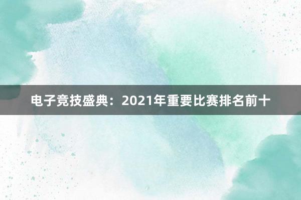 电子竞技盛典：2021年重要比赛排名前十