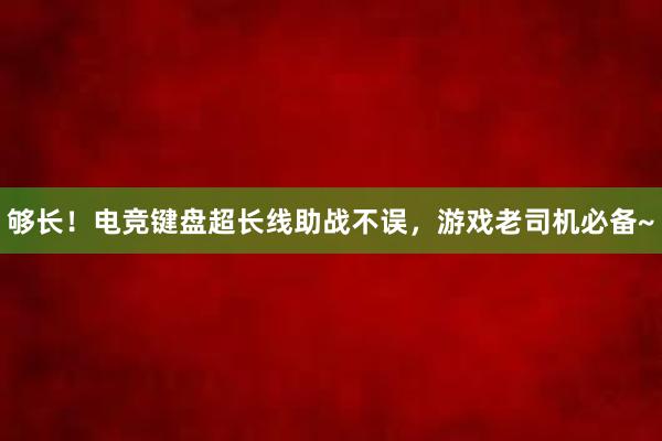 够长！电竞键盘超长线助战不误，游戏老司机必备~