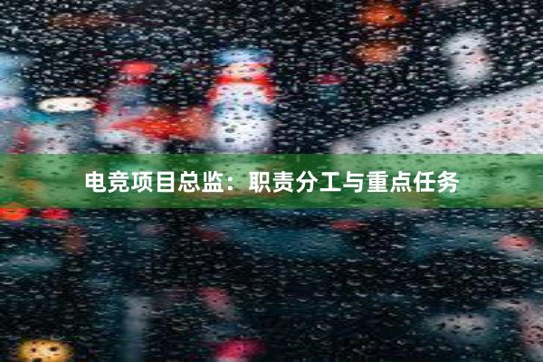 电竞项目总监：职责分工与重点任务