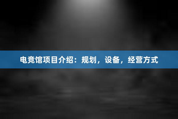 电竞馆项目介绍：规划，设备，经营方式