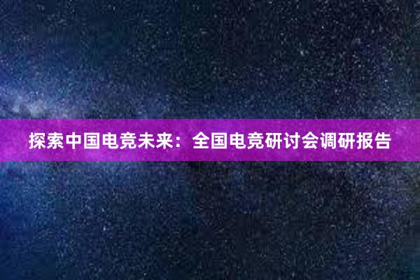 探索中国电竞未来：全国电竞研讨会调研报告