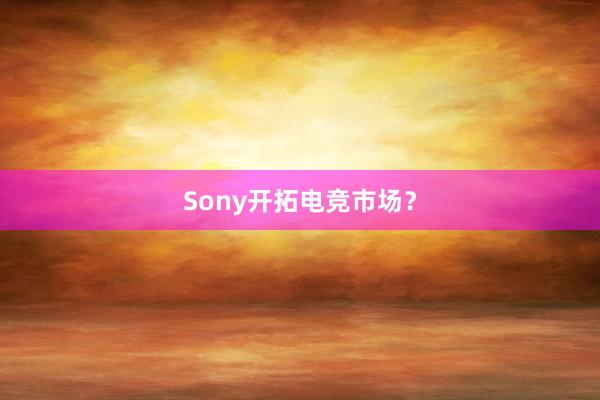 Sony开拓电竞市场？