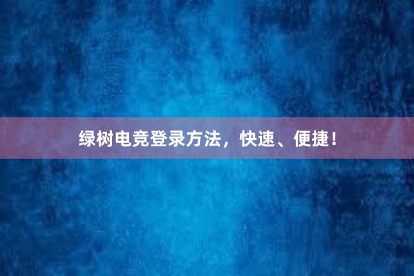 绿树电竞登录方法，快速、便捷！