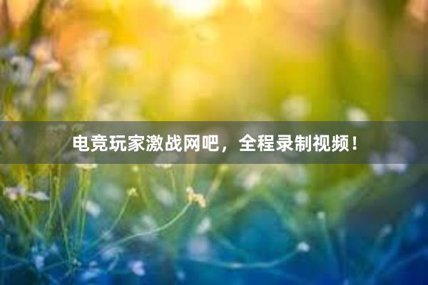 电竞玩家激战网吧，全程录制视频！