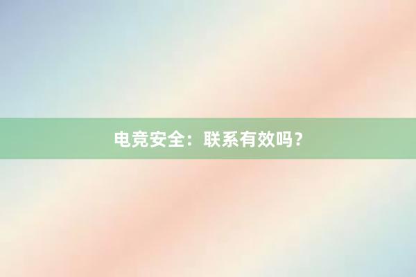 电竞安全：联系有效吗？