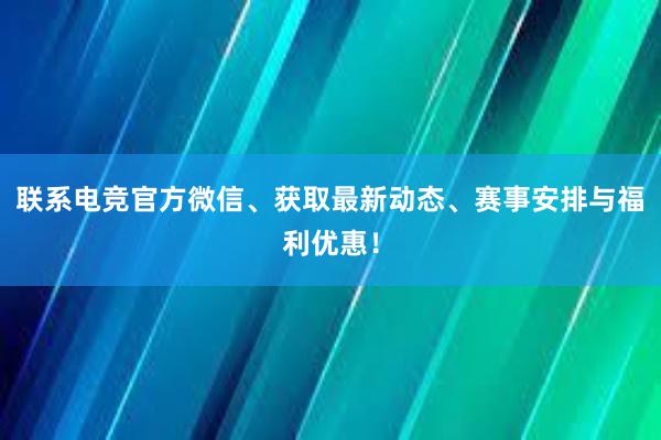 联系电竞官方微信、获取最新动态、赛事安排与福利优惠！