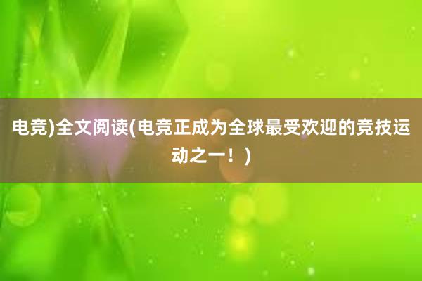 电竞)全文阅读(电竞正成为全球最受欢迎的竞技运动之一！)