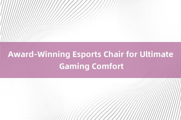 Award-Winning Esports Chair for Ultimate Gaming Comfort