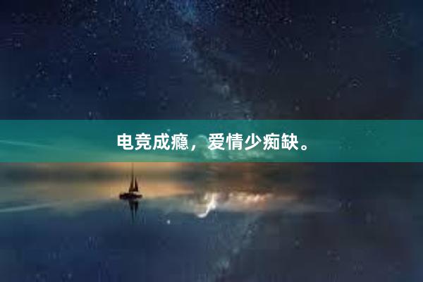 电竞成瘾，爱情少痴缺。