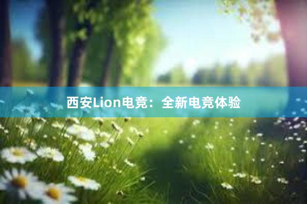 西安Lion电竞：全新电竞体验