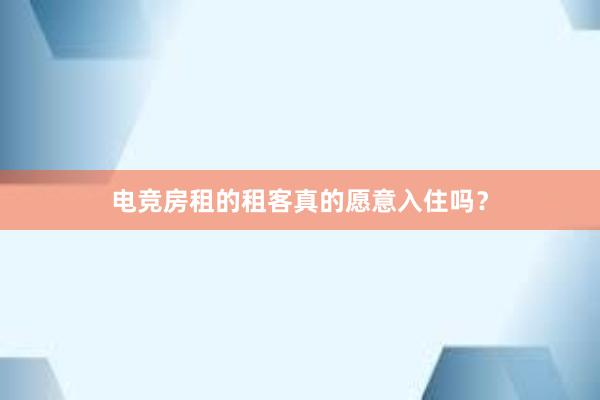 电竞房租的租客真的愿意入住吗？