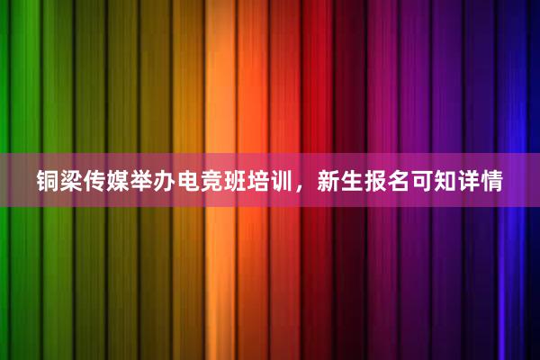 铜梁传媒举办电竞班培训，新生报名可知详情