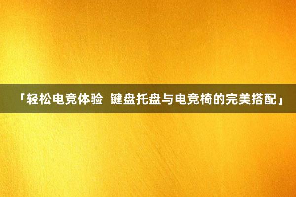 「轻松电竞体验  键盘托盘与电竞椅的完美搭配」