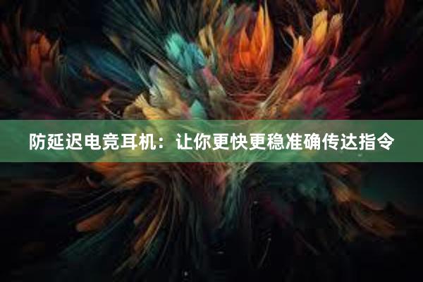 防延迟电竞耳机：让你更快更稳准确传达指令