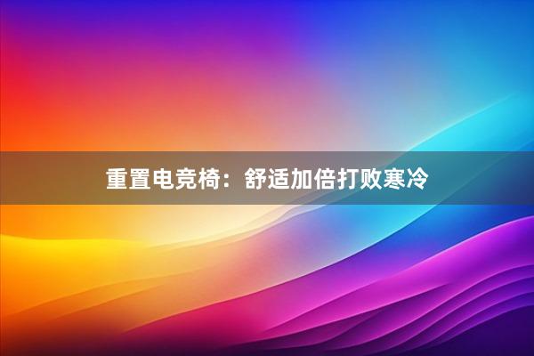 重置电竞椅：舒适加倍打败寒冷