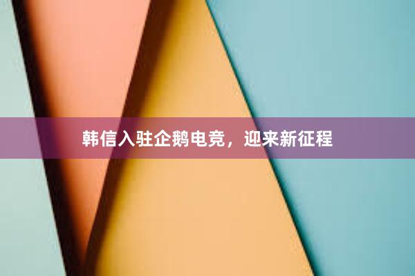 韩信入驻企鹅电竞，迎来新征程