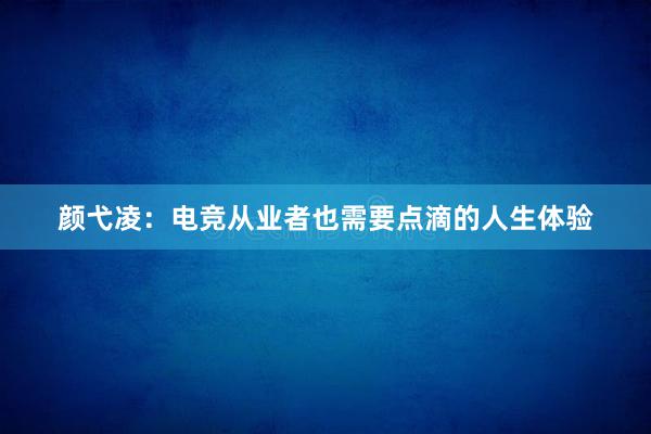 颜弋凌：电竞从业者也需要点滴的人生体验