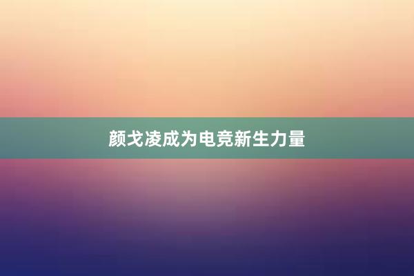 颜戈凌成为电竞新生力量