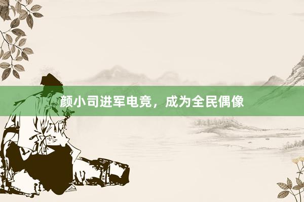 颜小司进军电竞，成为全民偶像